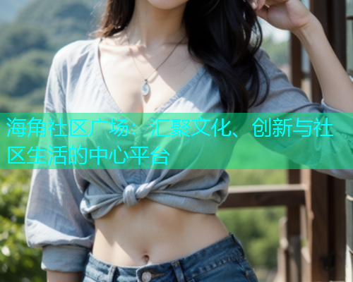 海角社区广场：汇聚文化、创新与社区生活的中心平台