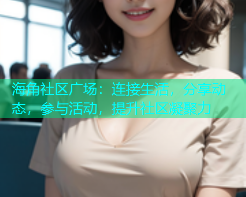 海角社区广场：连接生活，分享动态，参与活动，提升社区凝聚力