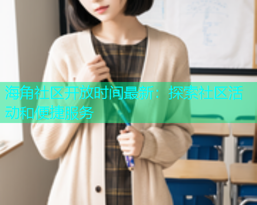 海角社区开放时间最新：探索社区活动和便捷服务