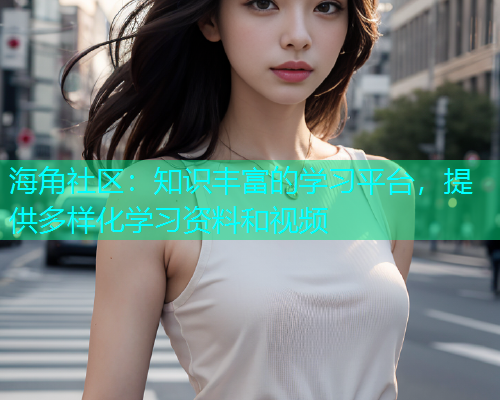 海角社区：知识丰富的学习平台，提供多样化学习资料和视频