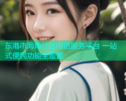 东港市海角社区电话服务平台 一站式便民功能全覆盖