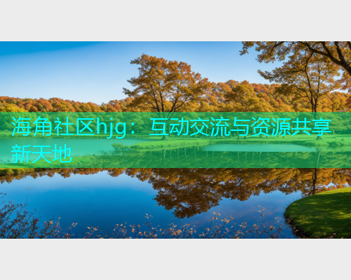 海角社区hjg：互动交流与资源共享新天地