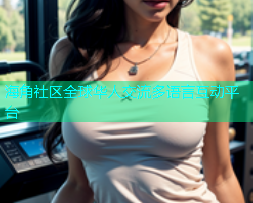 海角社区全球华人交流多语言互动平台