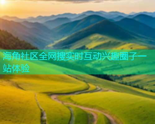海角社区全网搜实时互动兴趣圈子一站体验