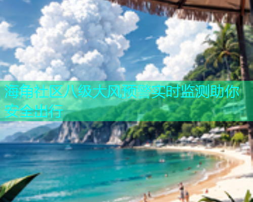 海角社区八级大风预警实时监测助你安全出行