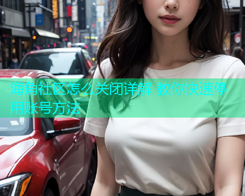 海角社区怎么关闭详解 教你快速停用账号方法